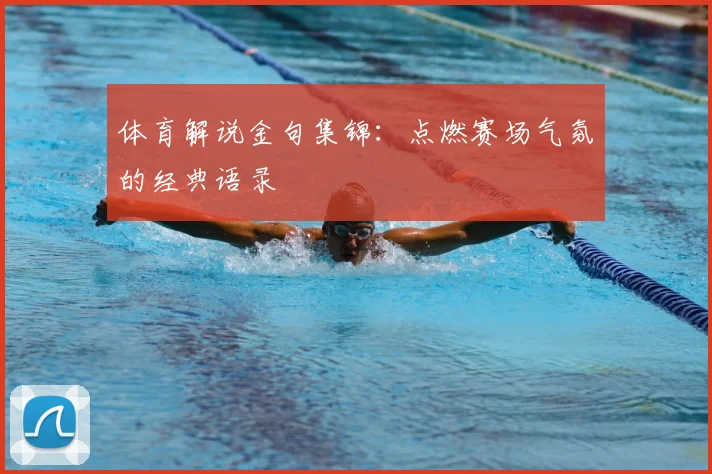 体育解说金句集锦：点燃赛场气氛的经典语录