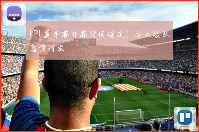 LPL夏季赛开赛时间确定！各大战队蓄势待发
