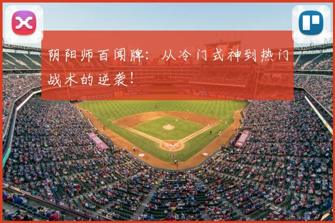阴阳师百闻牌：从冷门式神到热门战术的逆袭！
