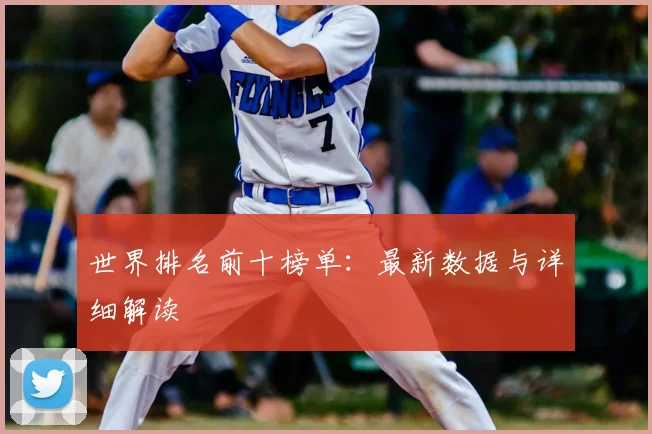 世界排名前十榜单：最新数据与详细解读