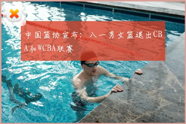 中国篮协宣布：八一男女篮退出CBA和WCBA联赛