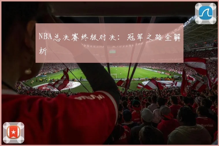 NBA总决赛终极对决：冠军之路全解析