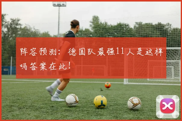 阵容预测：德国队最强11人是这样吗答案在此！