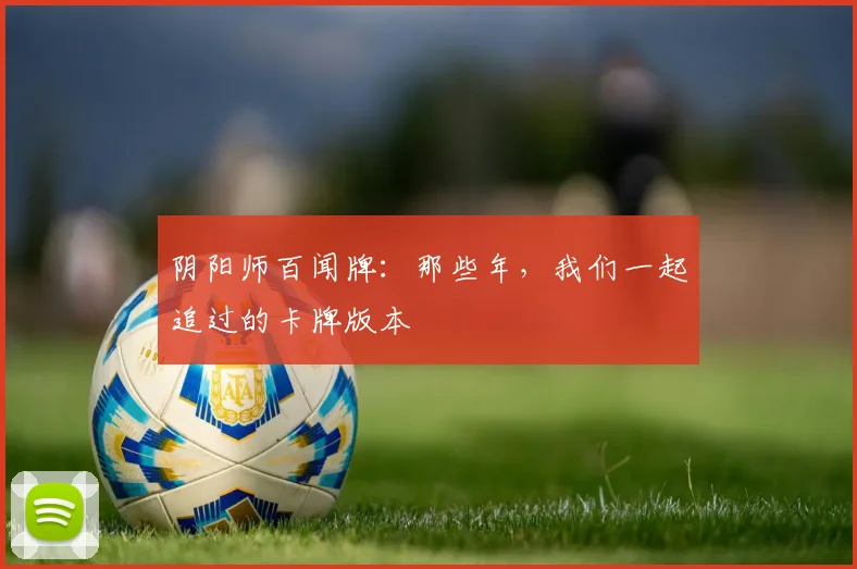 阴阳师百闻牌：那些年，我们一起追过的卡牌版本