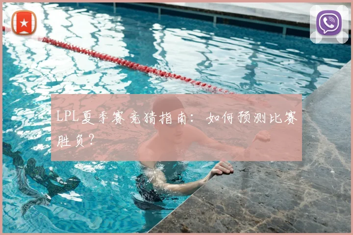 LPL夏季赛竞猜指南：如何预测比赛胜负？