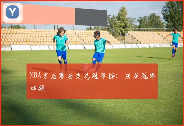 NBA季后赛历史总冠军榜：历届冠军回顾