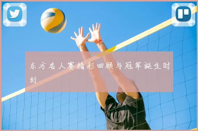东方名人赛精彩回顾与冠军诞生时刻