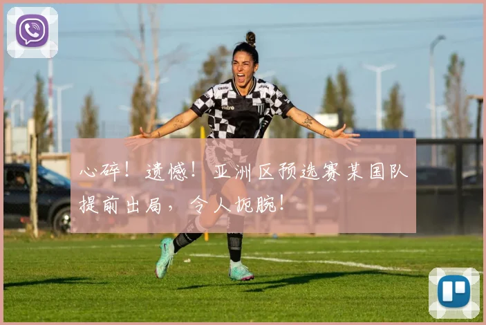 心碎！遗憾！亚洲区预选赛某国队提前出局，令人扼腕！