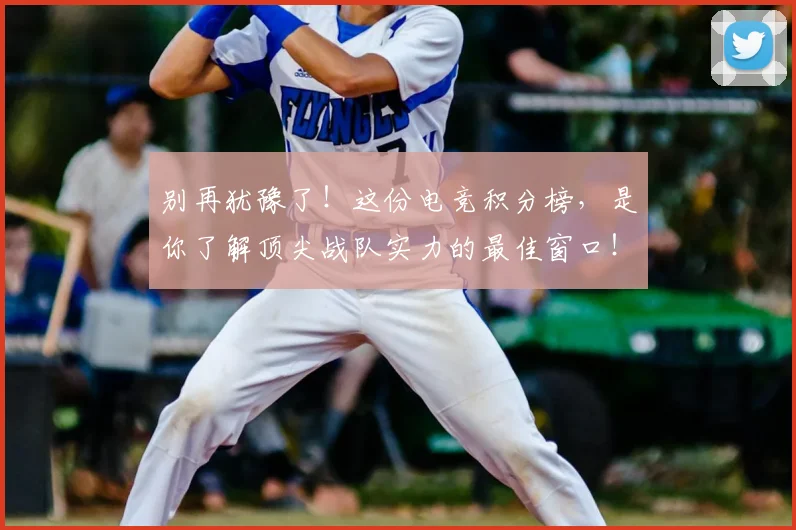 别再犹豫了！这份电竞积分榜，是你了解顶尖战队实力的最佳窗口！