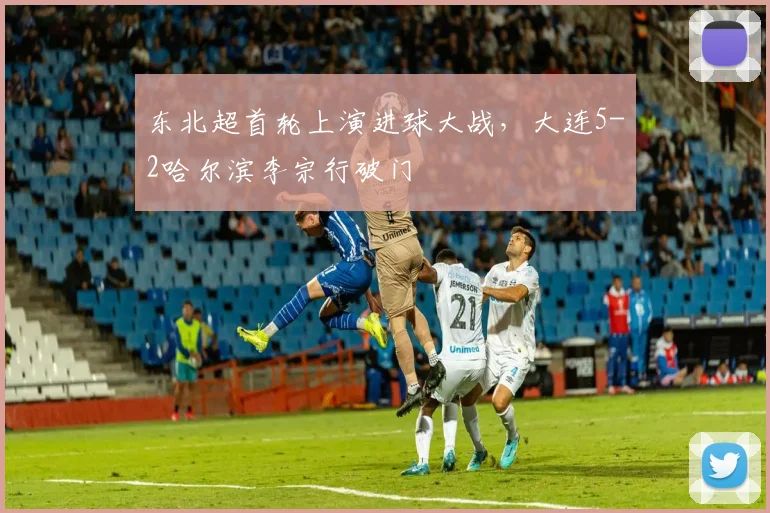 东北超首轮上演进球大战，大连5-2哈尔滨李宗行破门