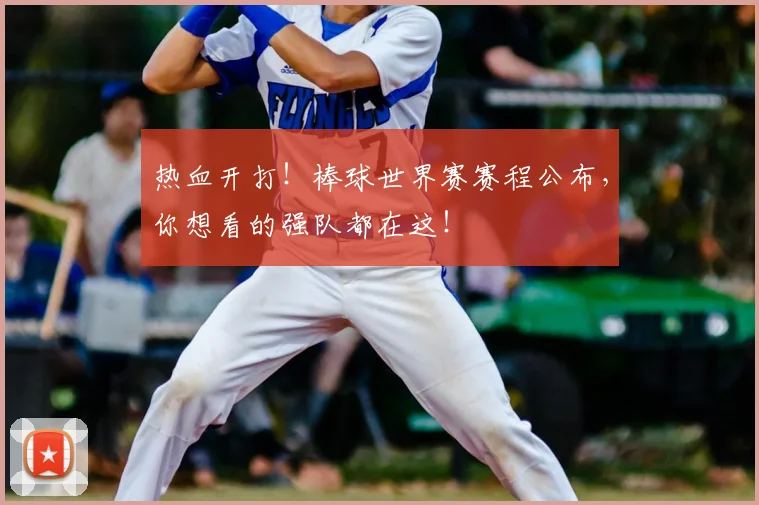 热血开打！棒球世界赛赛程公布，你想看的强队都在这！