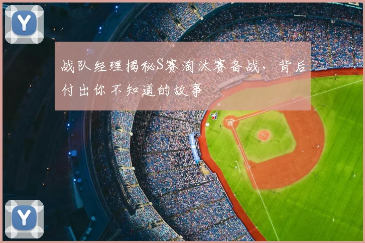 战队经理揭秘S赛淘汰赛备战，背后付出你不知道的故事