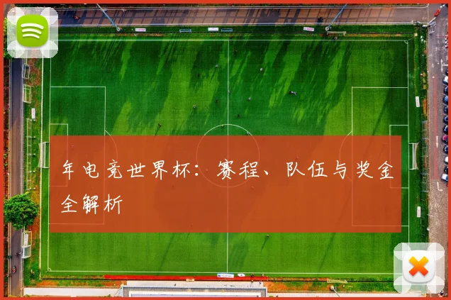 年电竞世界杯：赛程、队伍与奖金全解析