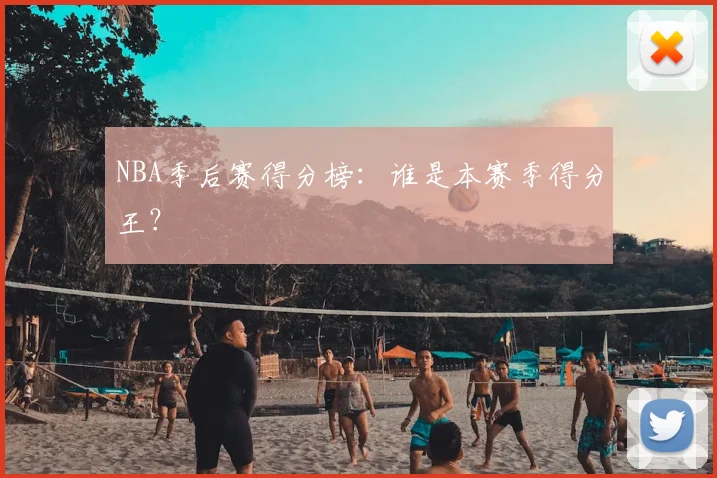 NBA季后赛得分榜：谁是本赛季得分王？
