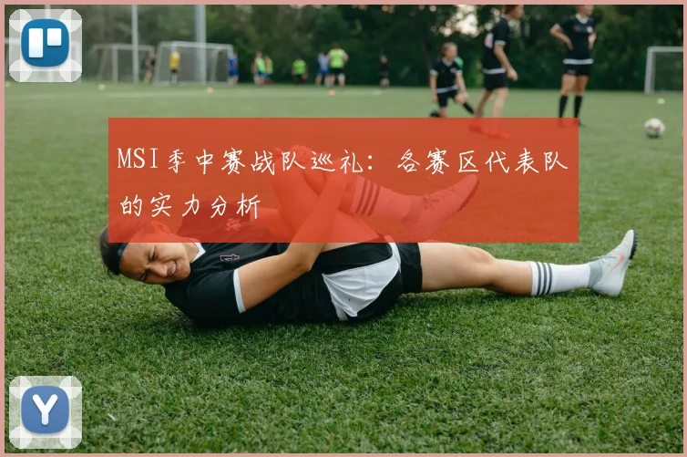 MSI季中赛战队巡礼：各赛区代表队的实力分析