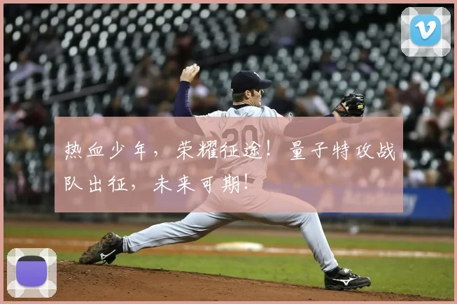 热血少年，荣耀征途！量子特攻战队出征，未来可期！