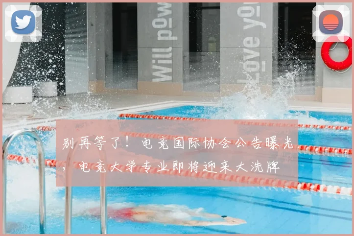 别再等了！电竞国际协会公告曝光，电竞大学专业即将迎来大洗牌