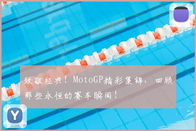 致敬经典！MotoGP精彩集锦，回顾那些永恒的赛车瞬间！