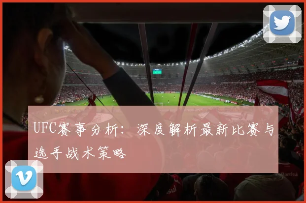 UFC赛事分析：深度解析最新比赛与选手战术策略