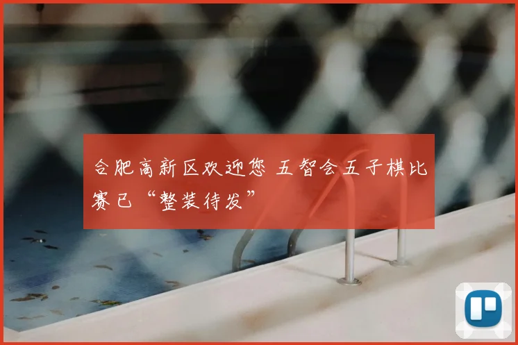 合肥高新区欢迎您 五智会五子棋比赛已“整装待发”