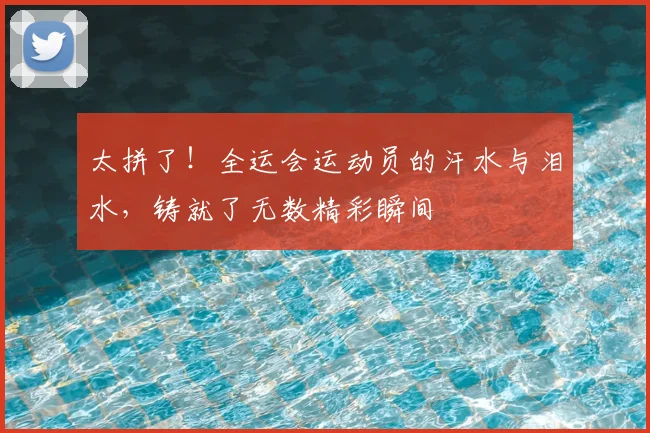 太拼了！全运会运动员的汗水与泪水，铸就了无数精彩瞬间