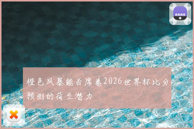 橙色风暴能否席卷2026世界杯比分预测的荷兰潜力