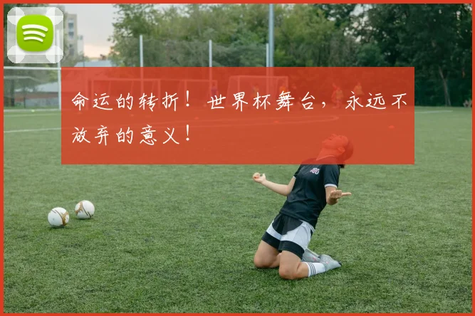 命运的转折！世界杯舞台，永远不放弃的意义！