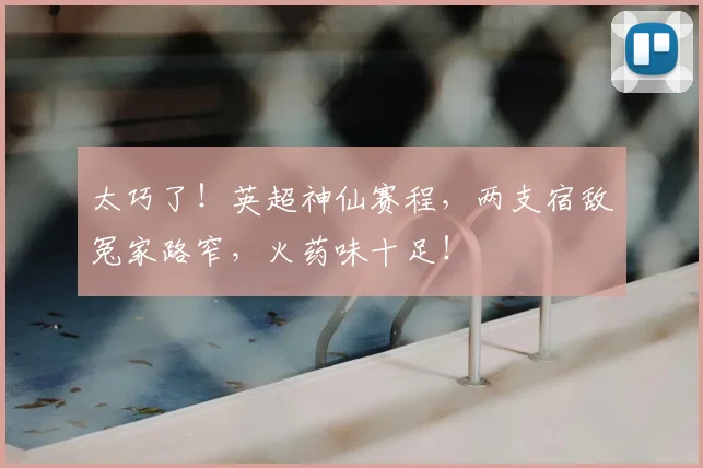 太巧了！英超神仙赛程，两支宿敌冤家路窄，火药味十足！