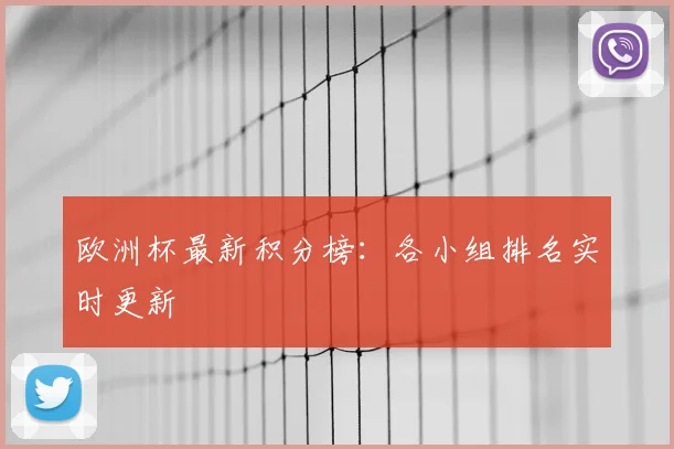 欧洲杯最新积分榜：各小组排名实时更新