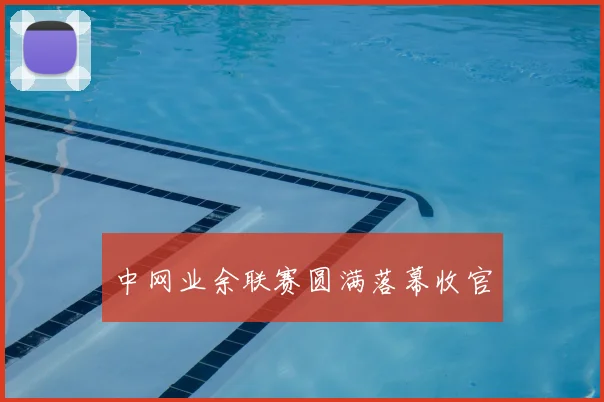 中网业余联赛圆满落幕收官