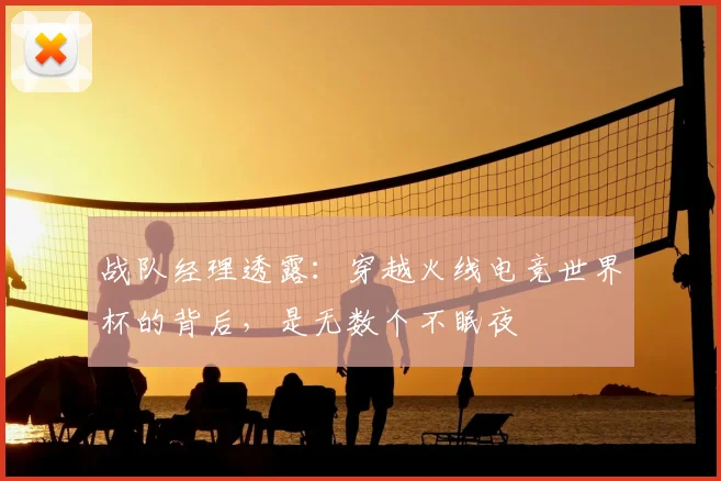 战队经理透露：穿越火线电竞世界杯的背后，是无数个不眠夜