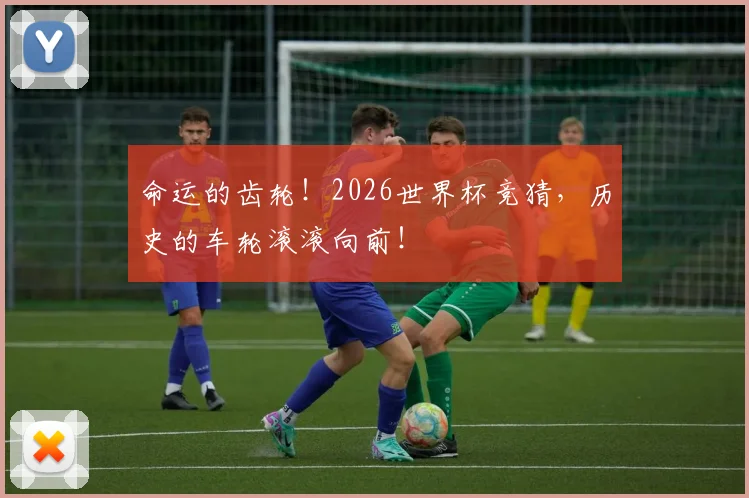 命运的齿轮！2026世界杯竞猜，历史的车轮滚滚向前！