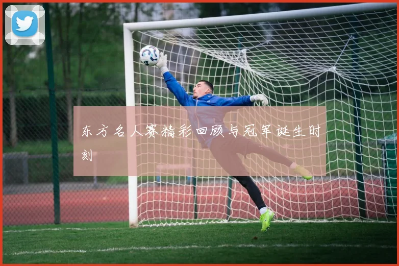 东方名人赛精彩回顾与冠军诞生时刻
