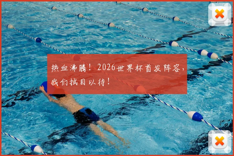 热血沸腾！2026世界杯首发阵容，我们拭目以待！