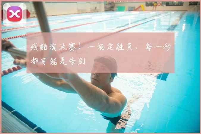 残酷淘汰赛！一场定胜负，每一秒都可能是告别