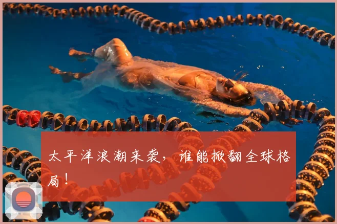 太平洋浪潮来袭，谁能掀翻全球格局！