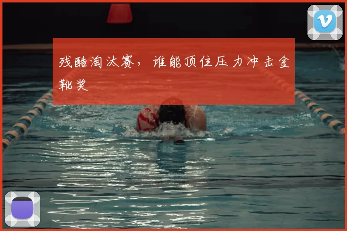 残酷淘汰赛,谁能顶住压力冲击金靴奖