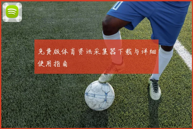 免费版体育资讯采集器下载与详细使用指南