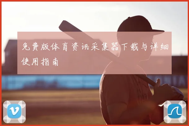 免费版体育资讯采集器下载与详细使用指南