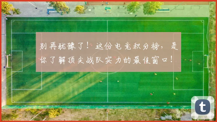 别再犹豫了！这份电竞积分榜，是你了解顶尖战队实力的最佳窗口！