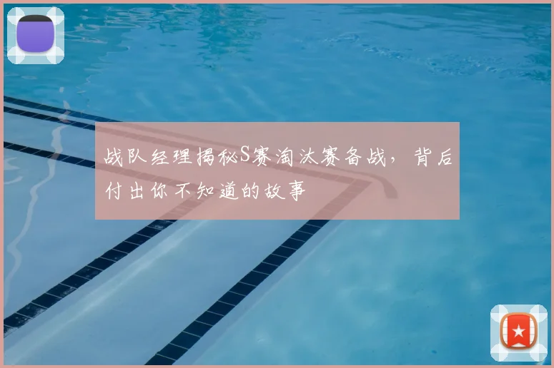 战队经理揭秘S赛淘汰赛备战，背后付出你不知道的故事